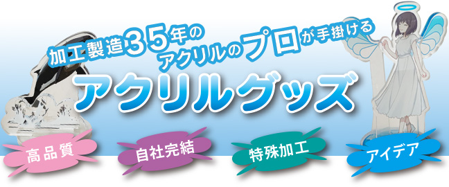 プラスチック加工製造35年のアクリルのプロが手掛けるアクリルグッズ。アクキー、アクスタならお任せ。