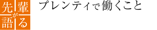 先輩が語る プレンティで働くこと